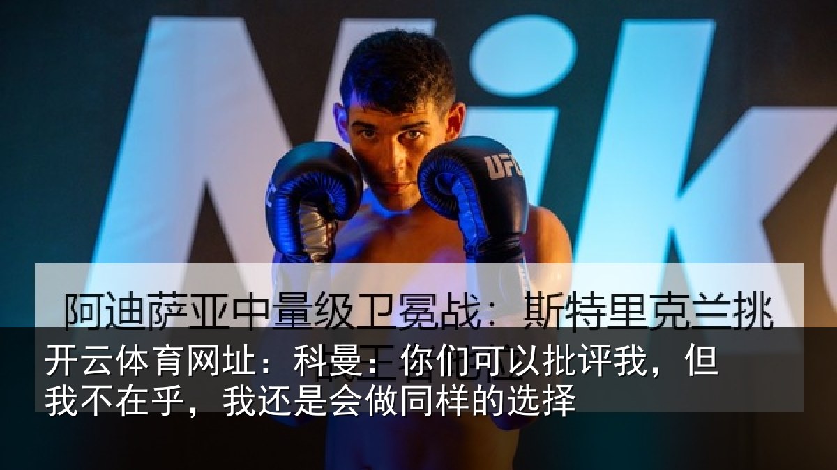 开云体育网址：科曼相关情况我不相关情况样的选择