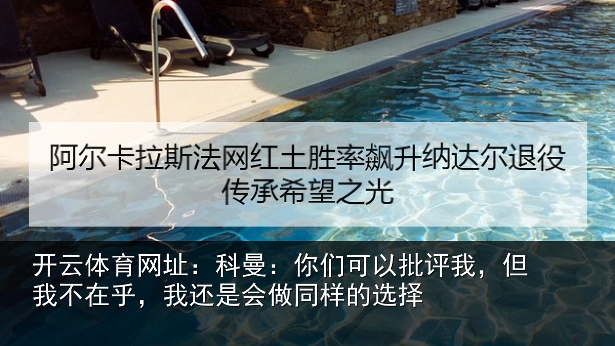 开云体育网址:科曼:你们可以批评我,但我不在乎,我还是会做同样的选择