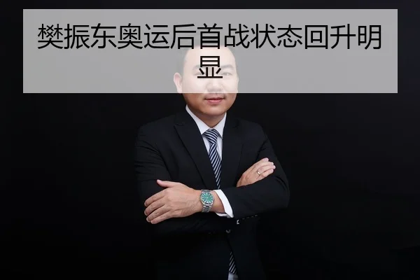 樊振东奥运后首战状态回升明显