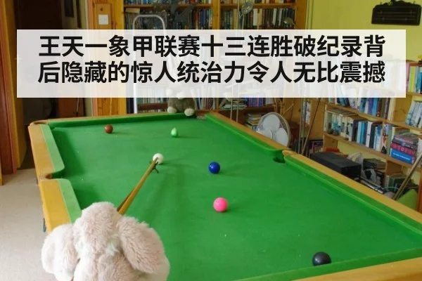 王天一象甲联赛十三连胜破纪录背后隐藏的惊人统治力令人无比震撼