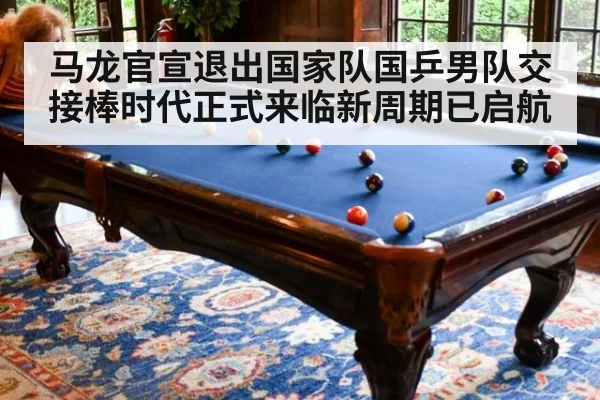 马龙官宣退出国家队国乒男队交接棒时代正式来临新周期已启航