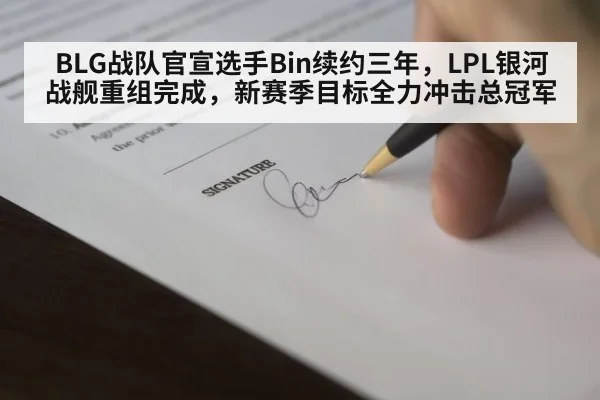 BLG战队官宣选手Bin续约三年，LPL银河战舰重组完成，新赛季目标全力冲击总冠军