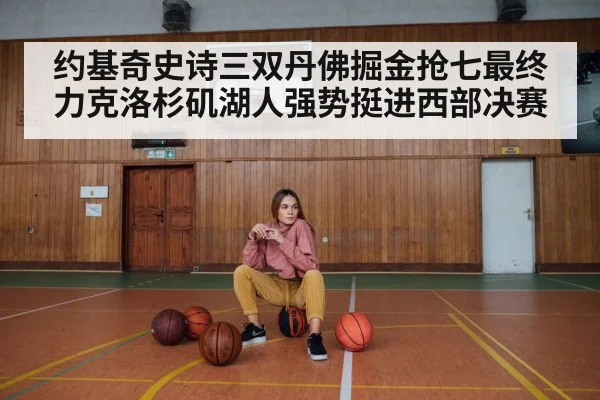 约基奇史诗三双丹佛掘金抢七最终力克洛杉矶湖人强势挺进西部决赛